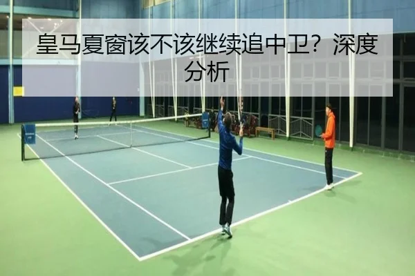 皇马夏窗该不该继续追中卫？深度分析