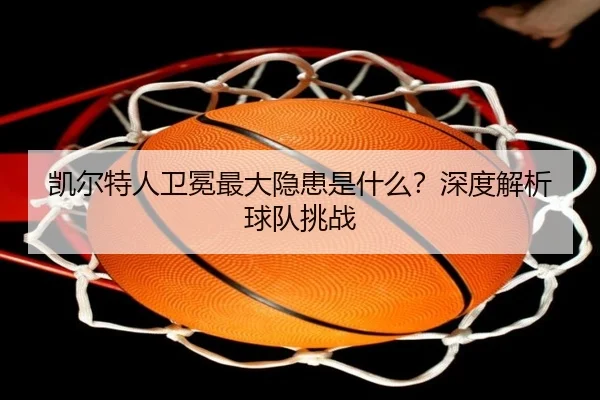 凯尔特人卫冕最大隐患是什么？深度解析球队挑战