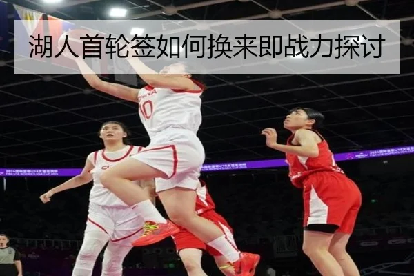 湖人首轮签如何换来即战力探讨